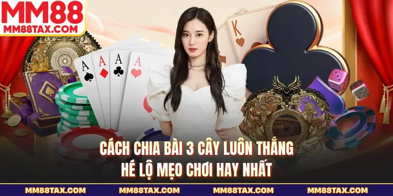 Cách Chia Bài 3 Cây Luôn Thắng - Hé Lộ Mẹo Chơi Hay Nhất 2 Cách chia bài 3 cây luôn thắng là kiến thức chơi hữu ích