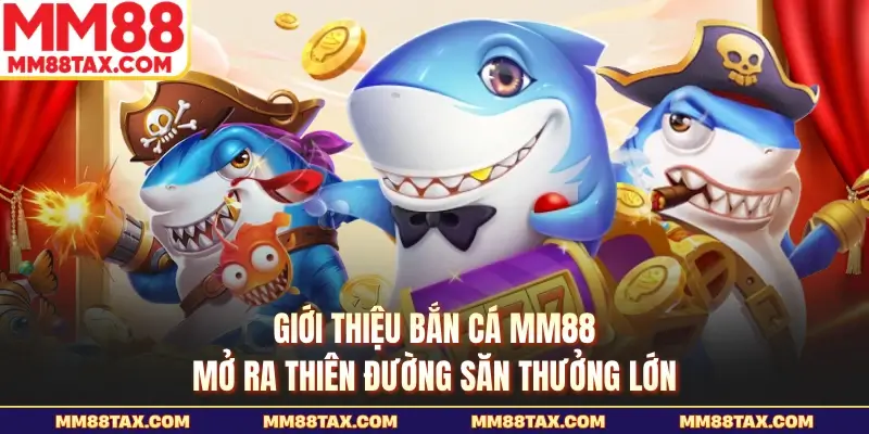Giới thiệu bắn cá MM88 mở ra thiên đường săn thưởng lớn