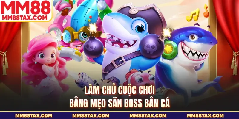 Mẹo Săn Boss Bắn Cá MM88 - Chốt Mục Tiêu Thật Nhanh Gọn 3 Làm chủ cuộc chơi bằng mẹo săn boss bắn cá