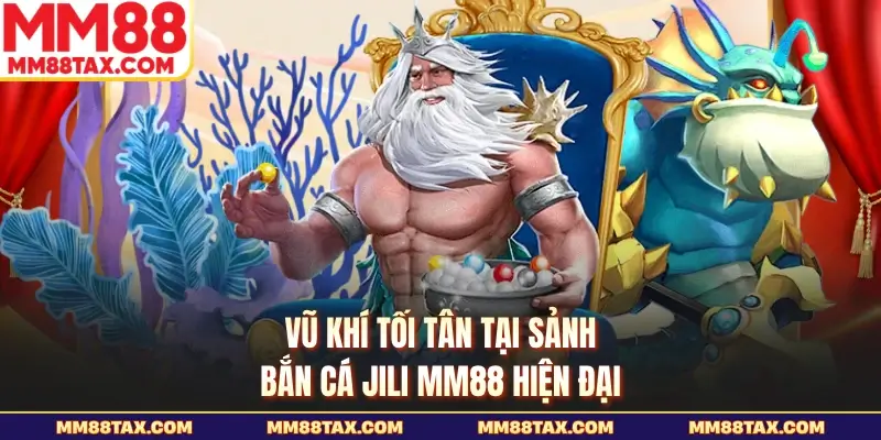 Bắn Cá Jili MM88 - Cơn Địa Chấn Giải Trí Đổi Thưởng Năm 2026 4 Vũ khí tối tân tại sảnh bắn cá jili MM88 hiện đại