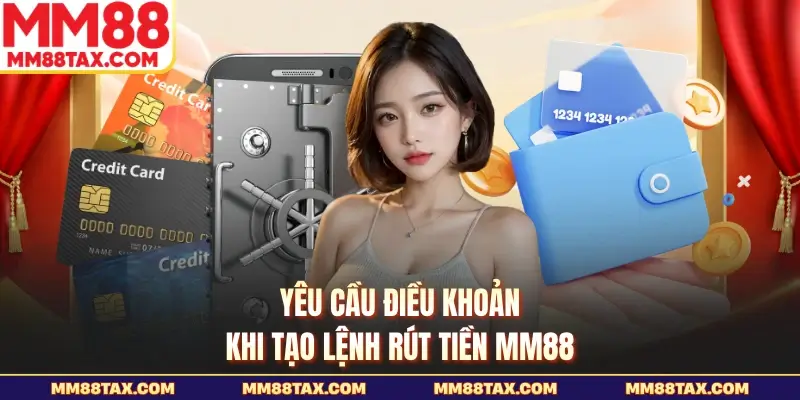 Yêu cầu điều khoản khi tạo lệnh rút tiền MM88
